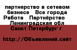 партнерство в сетевом бизнесе - Все города Работа » Партнёрство   . Ленинградская обл.,Санкт-Петербург г.